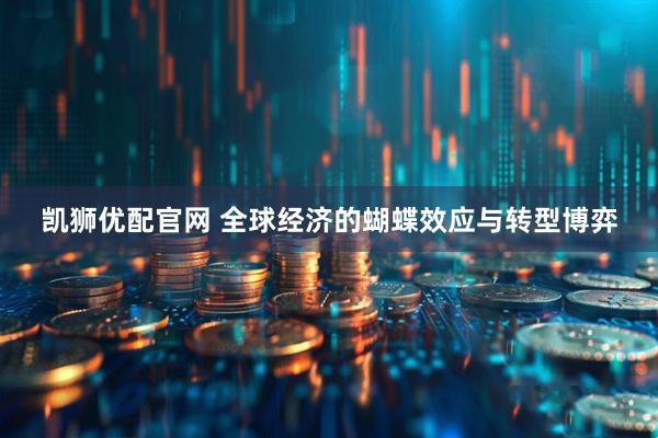 凯狮优配官网 全球经济的蝴蝶效应与转型博弈