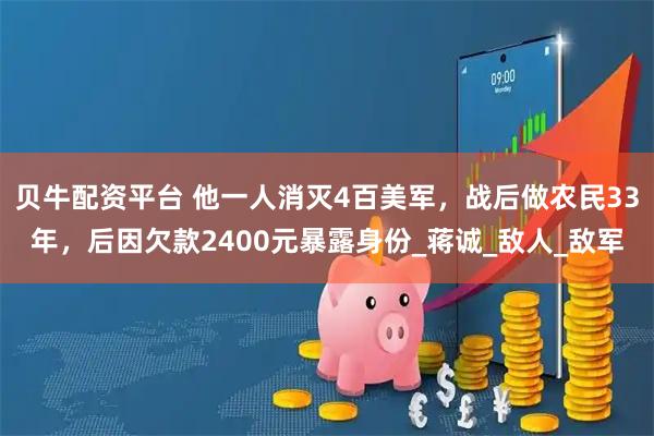 贝牛配资平台 他一人消灭4百美军，战后做农民33年，后因欠款2400元暴露身份_蒋诚_敌人_敌军