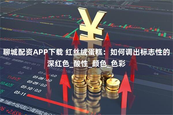聊城配资APP下载 红丝绒蛋糕：如何调出标志性的深红色_酸性_颜色_色彩