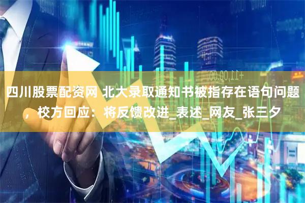 四川股票配资网 北大录取通知书被指存在语句问题，校方回应：将反馈改进_表述_网友_张三夕