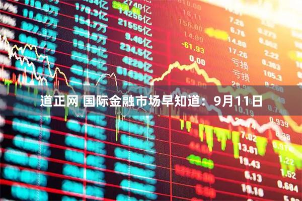 道正网 国际金融市场早知道：9月11日