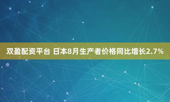 双盈配资平台 日本8月生产者价格同比增长2.7%