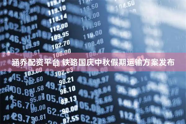 涵乔配资平台 铁路国庆中秋假期运输方案发布