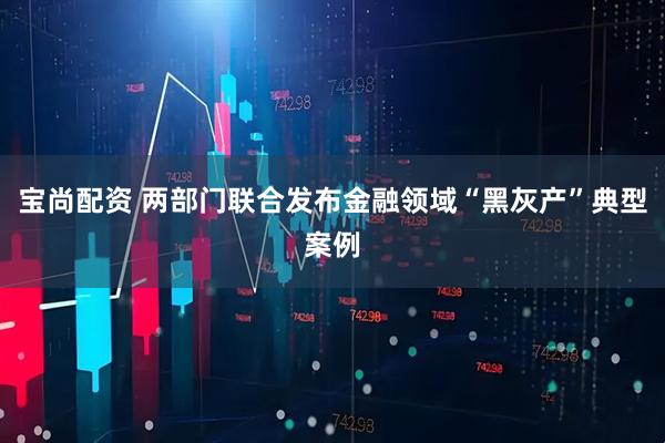 宝尚配资 两部门联合发布金融领域“黑灰产”典型案例