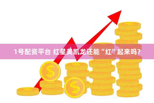 1号配资平台 红星美凯龙还能“红”起来吗？