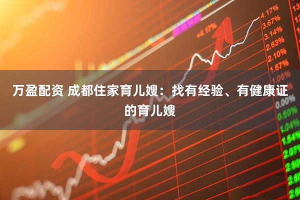 万盈配资 成都住家育儿嫂：找有经验、有健康证的育儿嫂