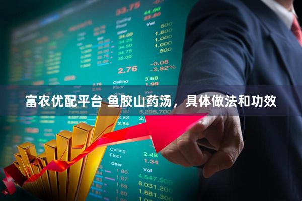 富农优配平台 鱼胶山药汤，具体做法和功效