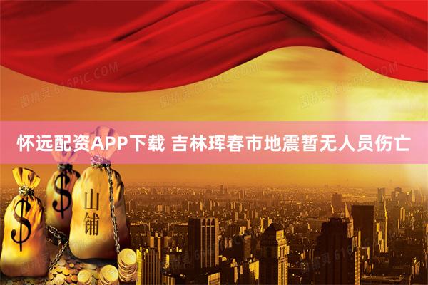怀远配资APP下载 吉林珲春市地震暂无人员伤亡
