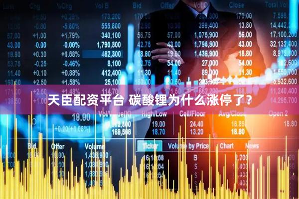 天臣配资平台 碳酸锂为什么涨停了？