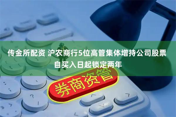 传金所配资 沪农商行5位高管集体增持公司股票 自买入日起锁定两年
