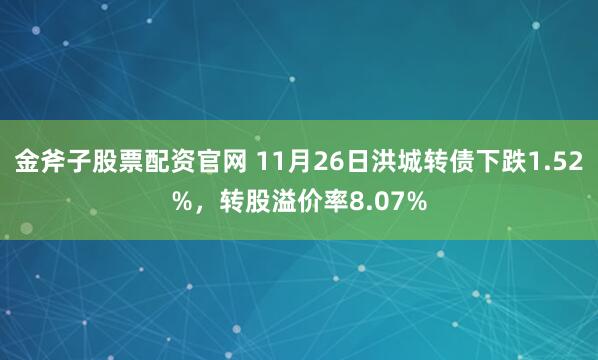 金斧子股票配资官网 11月26日洪城转债下跌1.52%，转股溢价率8.07%