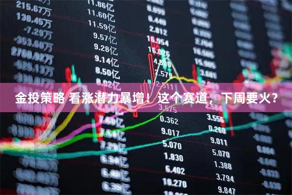 金投策略 看涨潜力暴增！这个赛道，下周要火？