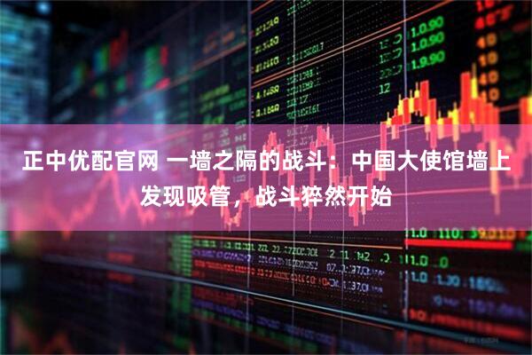 正中优配官网 一墙之隔的战斗：中国大使馆墙上发现吸管，战斗猝然开始