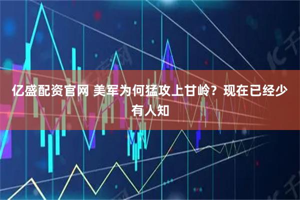 亿盛配资官网 美军为何猛攻上甘岭？现在已经少有人知