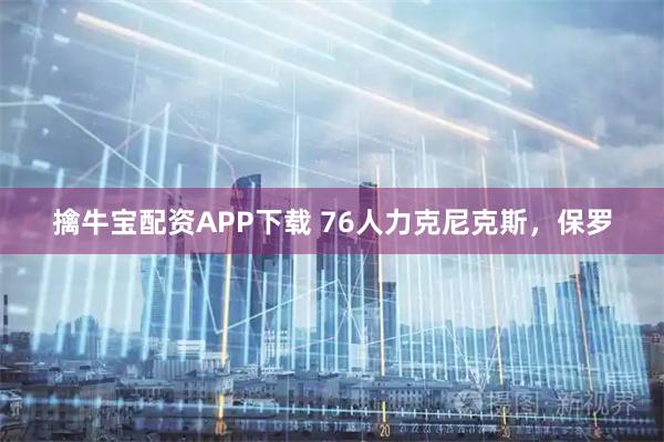 擒牛宝配资APP下载 76人力克尼克斯，保罗