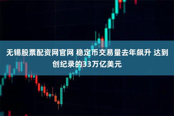 无锡股票配资网官网 稳定币交易量去年飙升 达到创纪录的33万亿美元