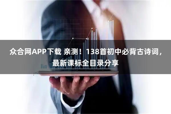 众合网APP下载 亲测！138首初中必背古诗词，最新课标全目录分享