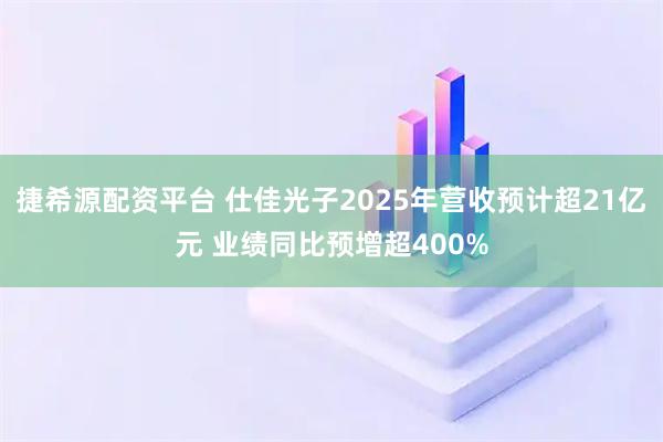 捷希源配资平台 仕佳光子2025年营收预计超21亿元 业绩同比预增超400%
