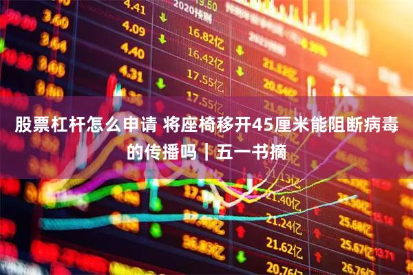 股票杠杆怎么申请 将座椅移开45厘米能阻断病毒的传播吗｜五一书摘