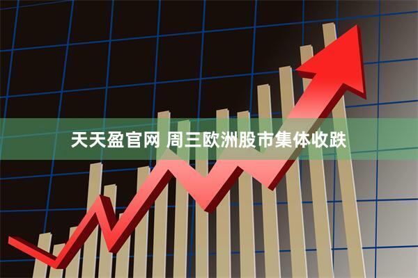 天天盈官网 周三欧洲股市集体收跌