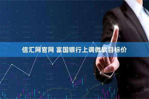 信汇网官网 富国银行上调微软目标价