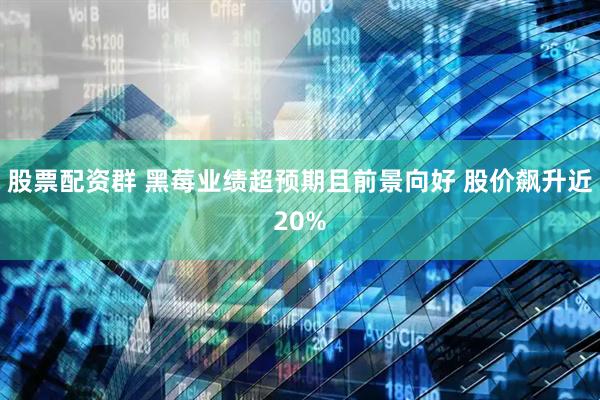 股票配资群 黑莓业绩超预期且前景向好 股价飙升近20%