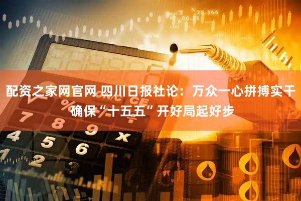 配资之家网官网 四川日报社论：万众一心拼搏实干 确保“十五五”开好局起好步