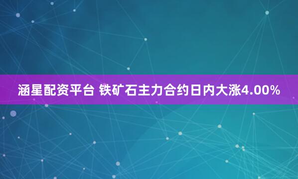 涵星配资平台 铁矿石主力合约日内大涨4.00%