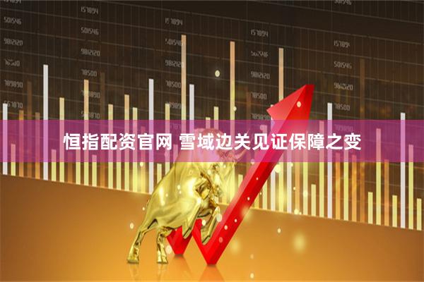 恒指配资官网 雪域边关见证保障之变