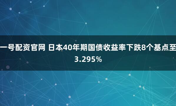 一号配资官网 日本40年期国债收益率下跌8个基点至3.295%