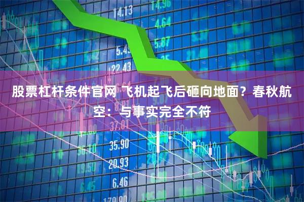 股票杠杆条件官网 飞机起飞后砸向地面？春秋航空：与事实完全不符