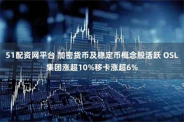 51配资网平台 加密货币及稳定币概念股活跃 OSL集团涨超10%移卡涨超6%