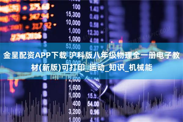 金呈配资APP下载 沪科版八年级物理全一册电子教材(新版)可打印_运动_知识_机械能