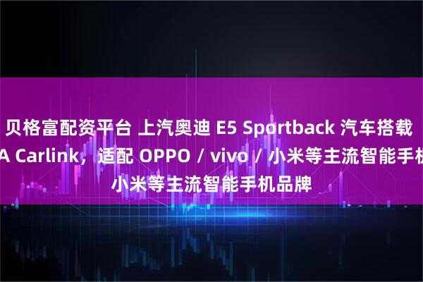 贝格富配资平台 上汽奥迪 E5 Sportback 汽车搭载 ICCOA Carlink，适配 OPPO / vivo / 小米等主流智能手机品牌