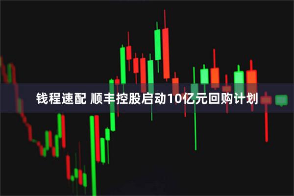 钱程速配 顺丰控股启动10亿元回购计划