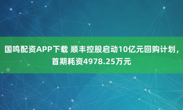 国鸣配资APP下载 顺丰控股启动10亿元回购计划，首期耗资4978.25万元