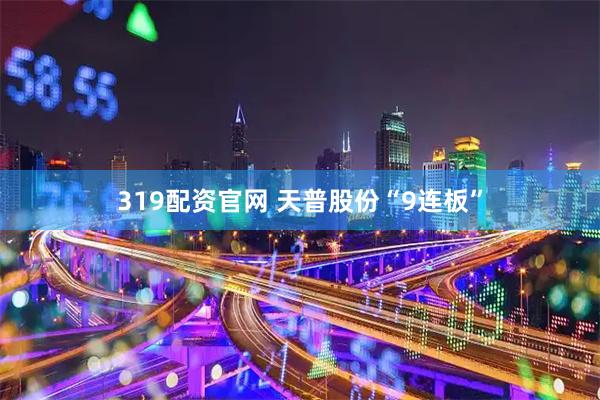 319配资官网 天普股份“9连板”