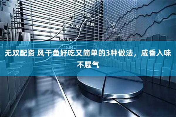 无双配资 风干鱼好吃又简单的3种做法，咸香入味不腥气