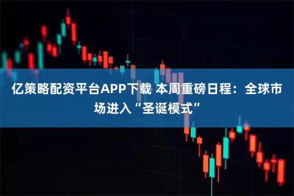 亿策略配资平台APP下载 本周重磅日程：全球市场进入“圣诞模式”